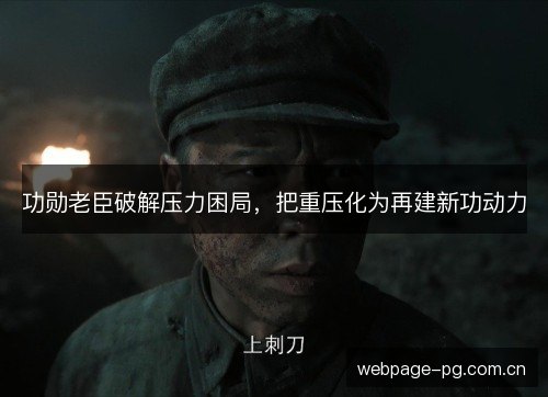 功勋老臣破解压力困局，把重压化为再建新功动力