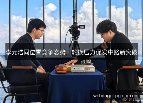 李元浩同位置竞争态势：轮换压力促发中路新突破